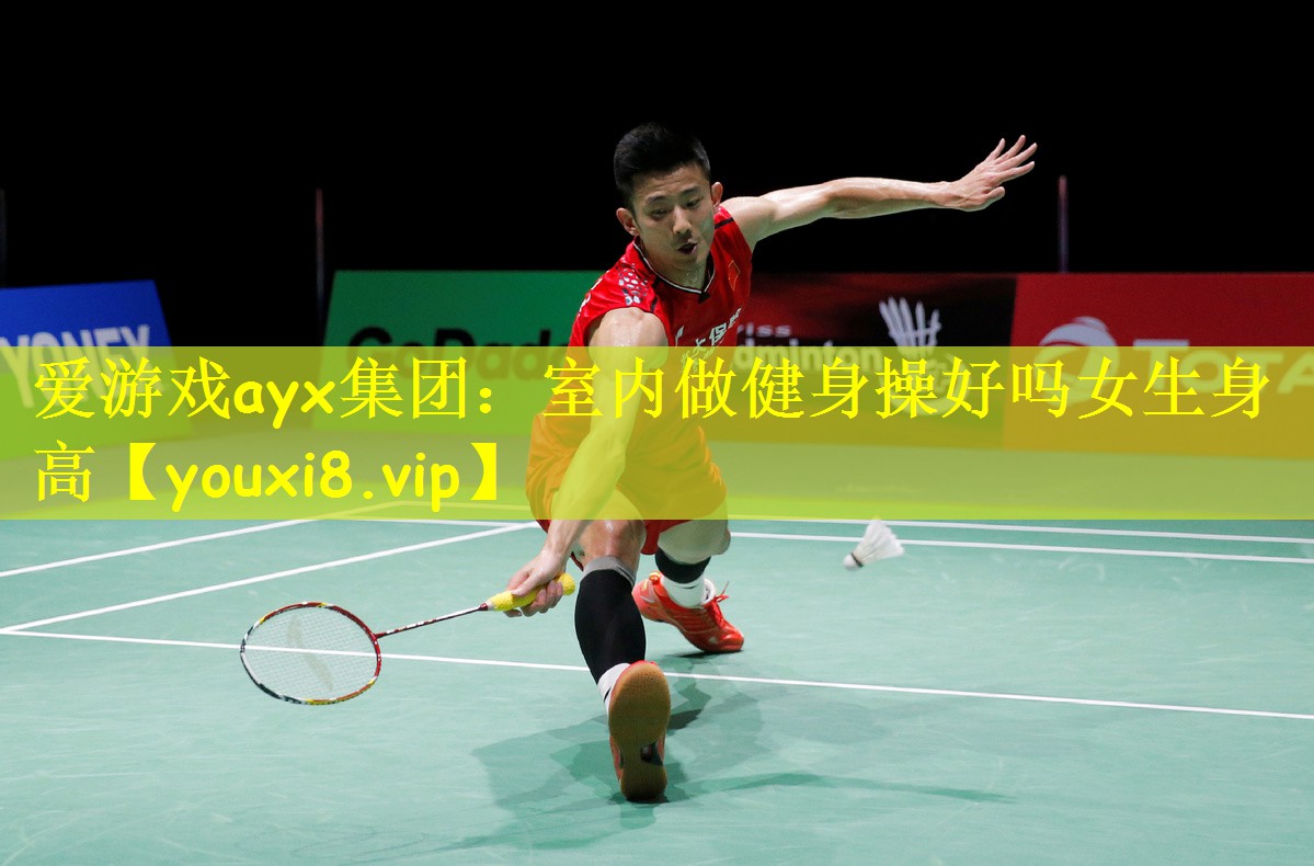 爱游戏ayx集团:室内做健身操好吗女生身高