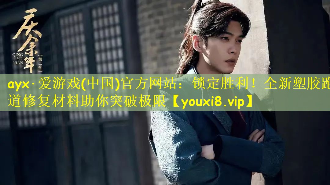 ayx·爱游戏(中国)官方网站:锁定胜利!全新塑胶跑道修复材料助你突破极限