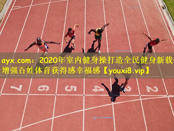 ayx.com:2020年室内健身操打造全民健身新载体 增强百姓体育获得感幸福感
