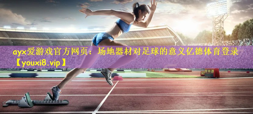 ayx爱游戏官方网页:场地器材对足球的意义亿德体育登录