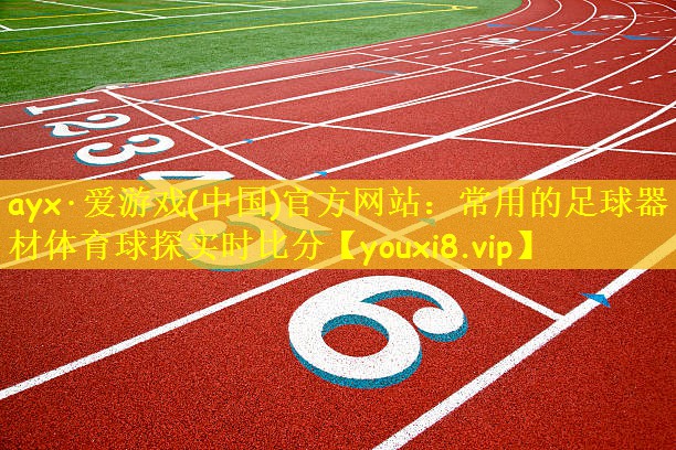 ayx·爱游戏(中国)官方网站:常用的足球器材体育球探实时比分