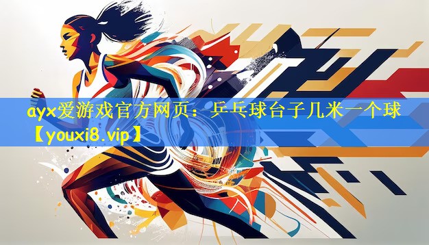 ayx爱游戏官方网页:乒乓球台子几米一个球
