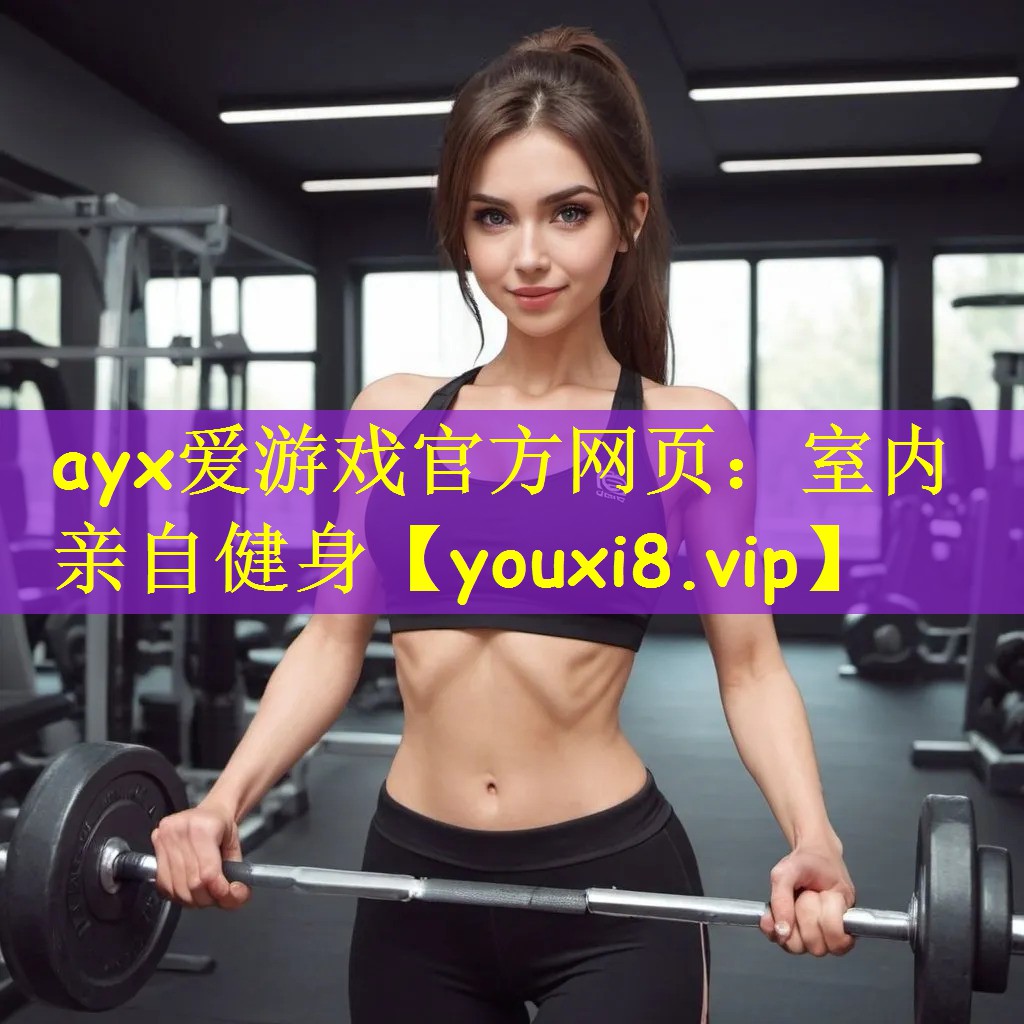 ayx爱游戏官方网页:室内亲自健身