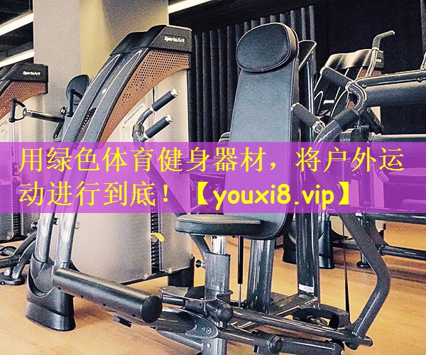 用绿色体育健身器材,将户外运动进行到底!