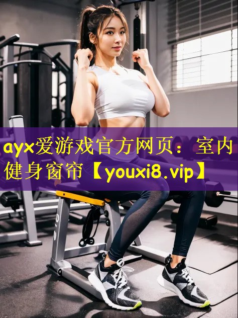 ayx爱游戏官方网页:室内健身窗帘