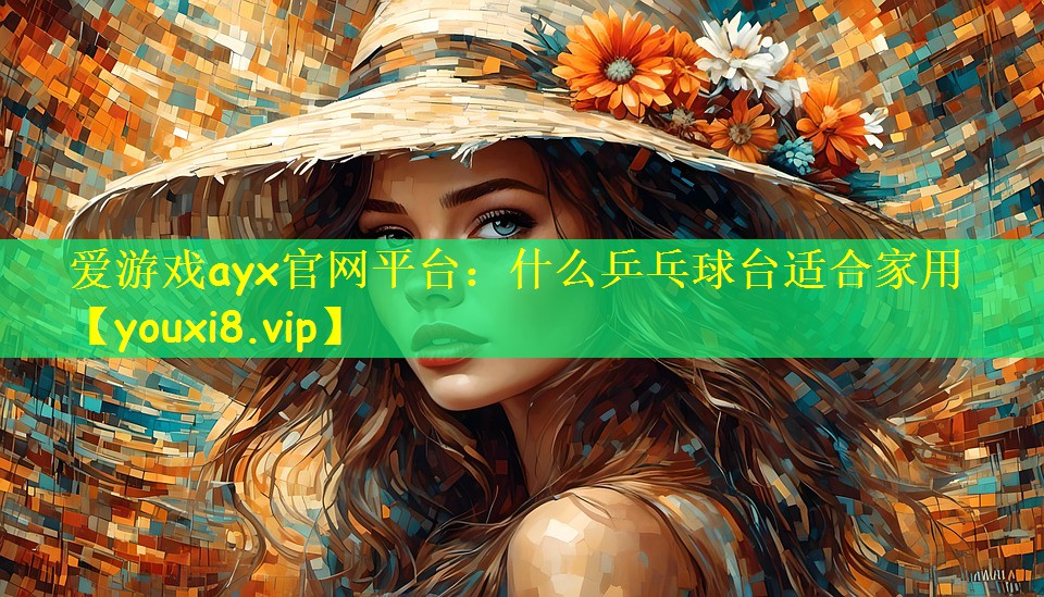 爱游戏ayx官网平台:什么乒乓球台适合家用