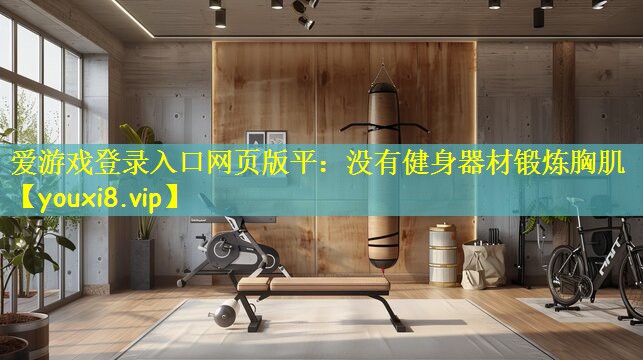 爱游戏登录入口网页版平:没有健身器材锻炼胸肌