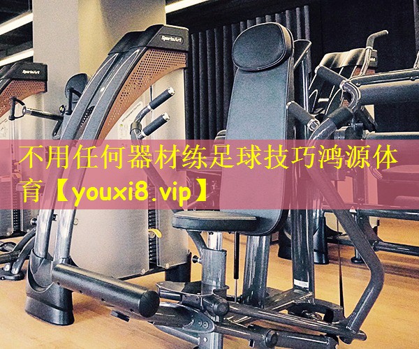 不用任何器材练足球技巧鸿源体育