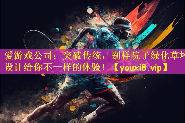 爱游戏公司:突破传统,别样院子绿化草坪设计给你不一样的体验!