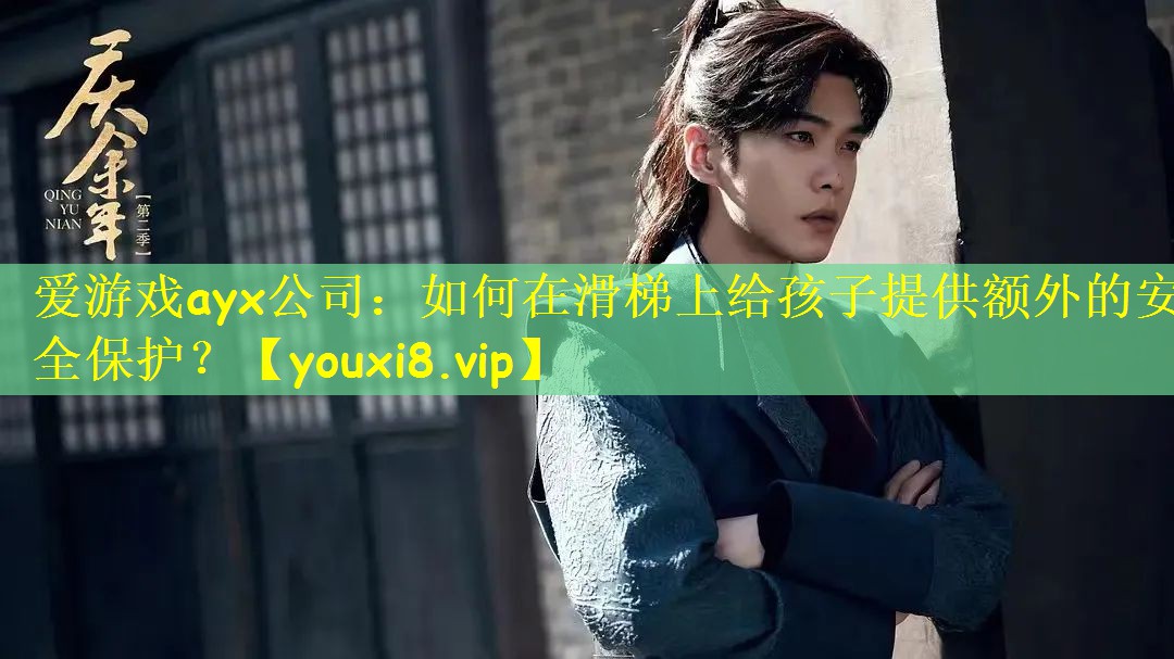爱游戏ayx公司:如何在滑梯上给孩子提供额外的安全保护?