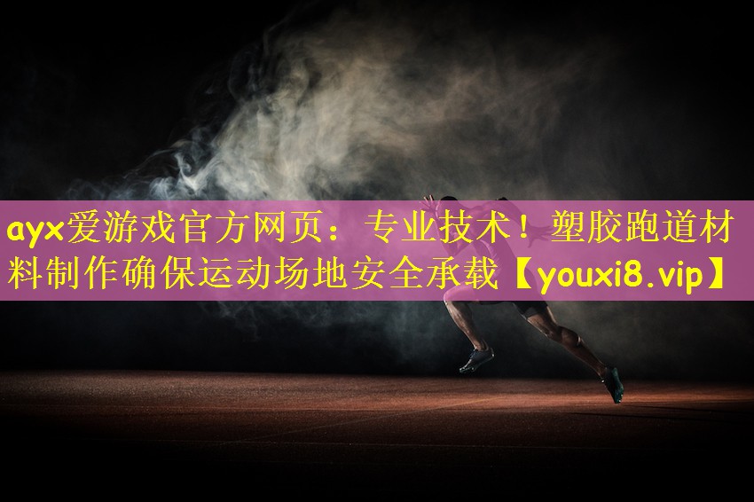 ayx爱游戏官方网页:专业技术!塑胶跑道材料制作确保运动场地安全承载