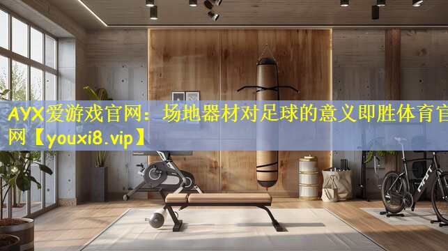 AYX爱游戏官网:场地器材对足球的意义即胜体育官网