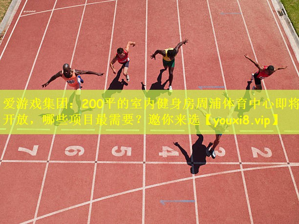 爱游戏集团:200平的室内健身房周浦体育中心即将开放,哪些项目最需要?邀你来选