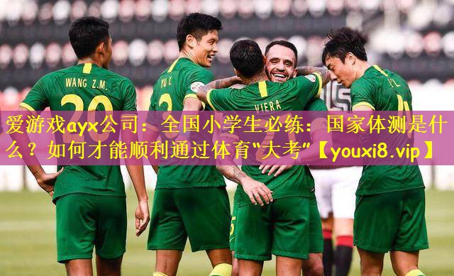 爱游戏ayx公司:全国小学生必练:国家体测是什么?如何才能顺利通过体育“大考”