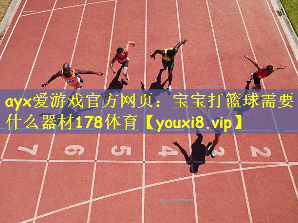ayx爱游戏官方网页:宝宝打篮球需要什么器材178体育
