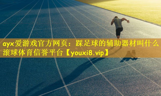 ayx爱游戏官方网页:踩足球的辅助器材叫什么滚球体育信誉平台