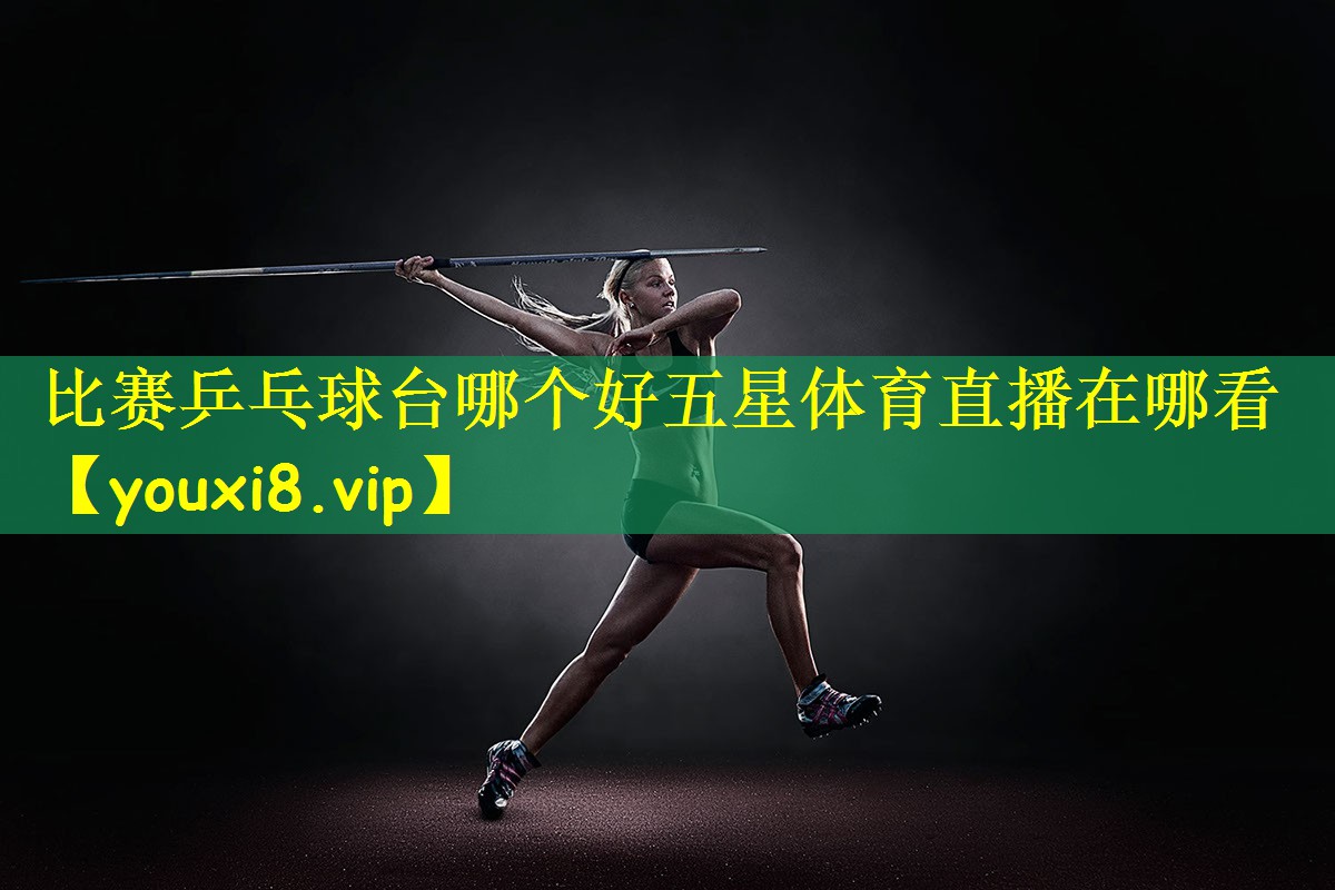比赛乒乓球台哪个好五星体育直播在哪看