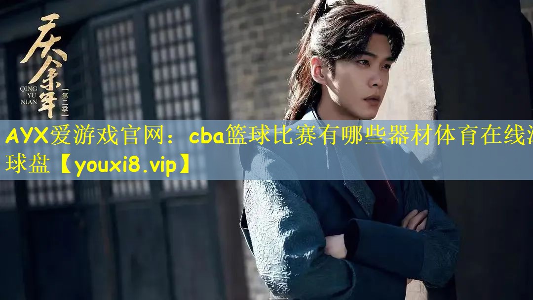 AYX爱游戏官网:cba篮球比赛有哪些器材体育在线滚球盘