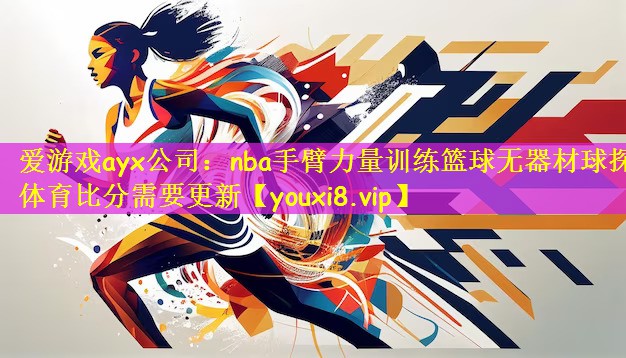 爱游戏ayx公司:nba手臂力量训练篮球无器材球探体育比分需要更新