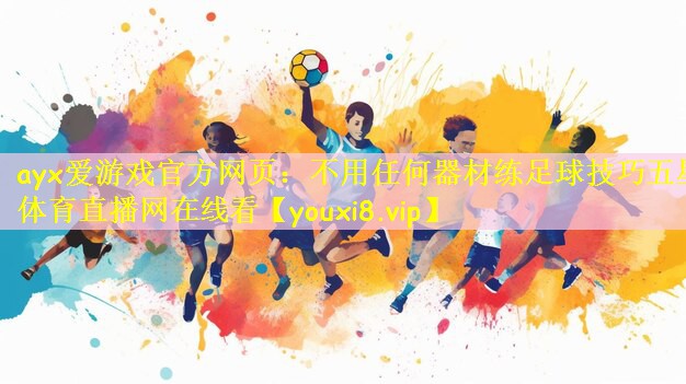 ayx爱游戏官方网页：不用任何器材练足球技巧五星体育直播网在线看