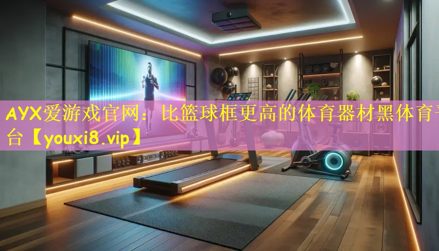 AYX爱游戏官网：比篮球框更高的体育器材黑体育平台