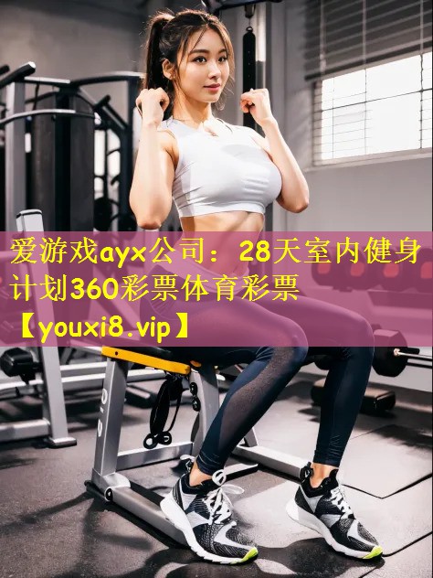 爱游戏ayx公司：28天室内健身计划360彩票体育彩票