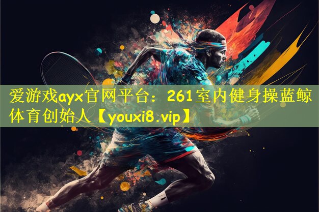 爱游戏ayx官网平台：261室内健身操蓝鲸体育创始人