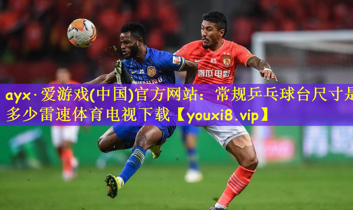ayx·爱游戏(中国)官方网站：常规乒乓球台尺寸是多少雷速体育电视下载