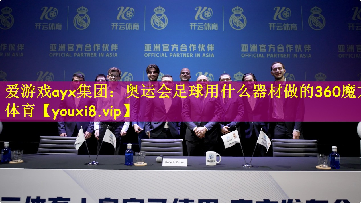 爱游戏ayx集团：奥运会足球用什么器材做的360魔方体育