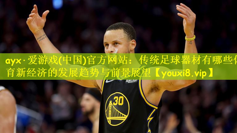 <strong>ayx·爱游戏(中国)官方网站：传统足球器材有哪些体育新经济的发展趋势与前景展望</strong>