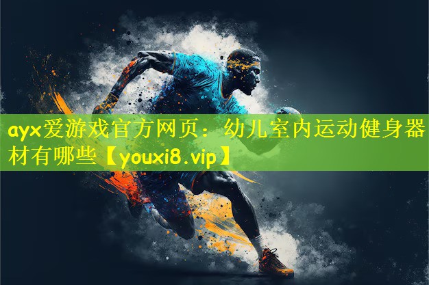 <strong>ayx爱游戏官方网页：幼儿室内运动健身器材有哪些</strong>