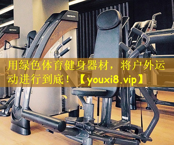 用绿色体育健身器材，将户外运动进行到底！
