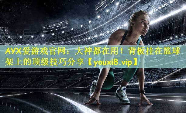 大神都在用！背板挂在篮球架上的顶级技巧分享