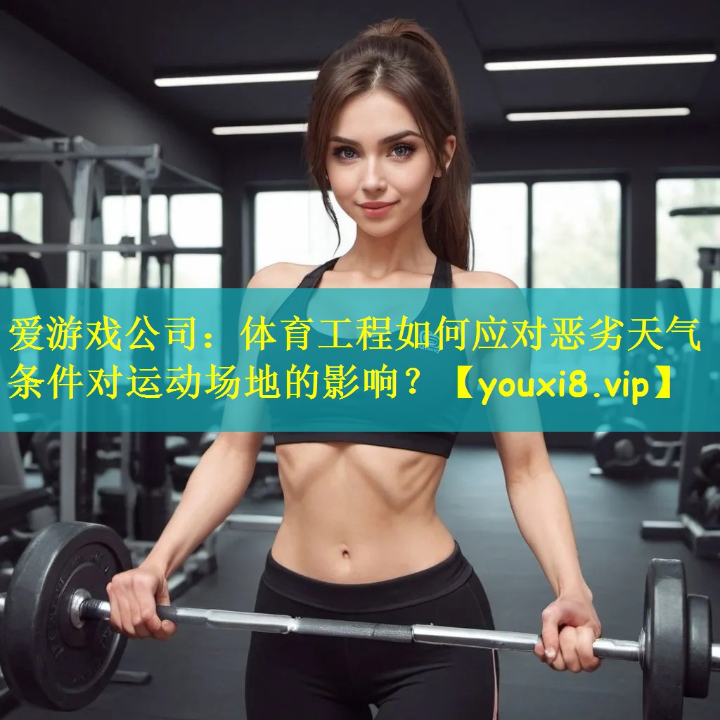 体育工程如何应对恶劣天气条件对运动场地的影响？