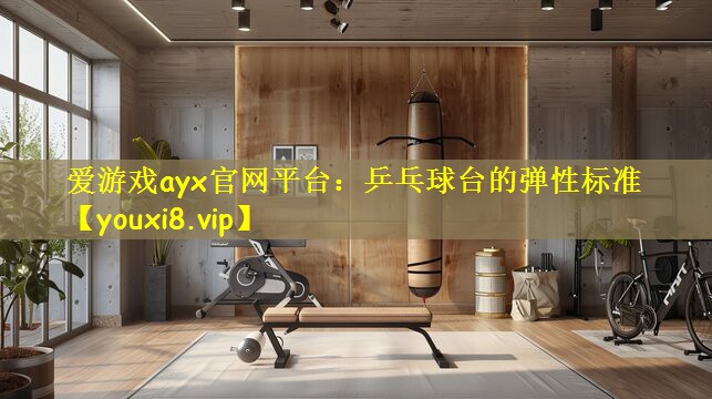 爱游戏ayx官网平台:乒乓球台的弹性标准