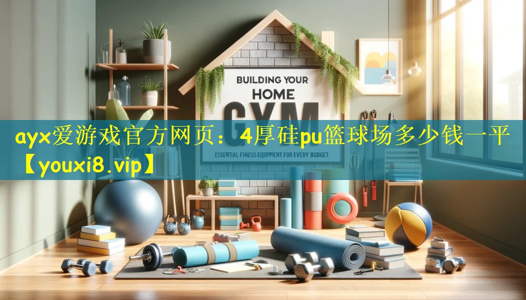 ayx爱游戏官方网页:4厚硅pu篮球场多少钱一平