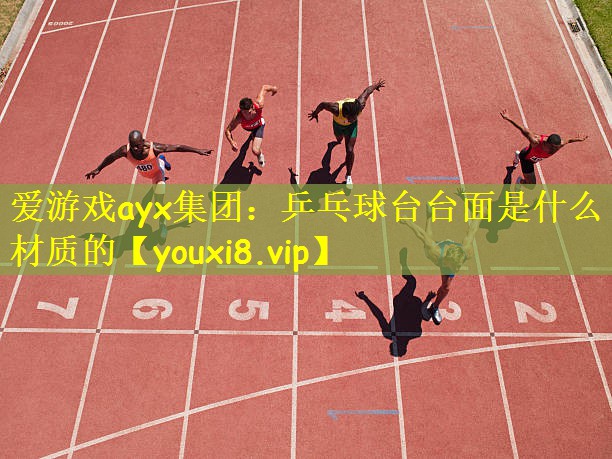 爱游戏ayx集团:乒乓球台台面是什么材质的