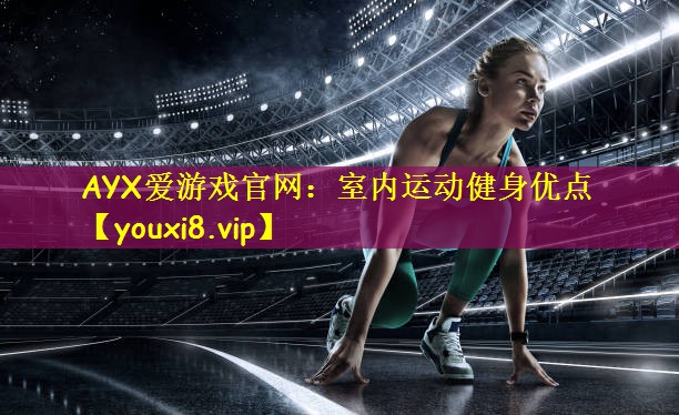 AYX爱游戏官网:室内运动健身优点