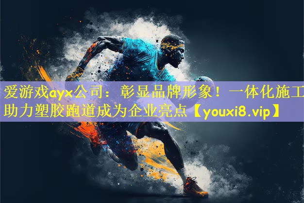爱游戏ayx公司:彰显品牌形象!一体化施工助力塑胶跑道成为企业亮点