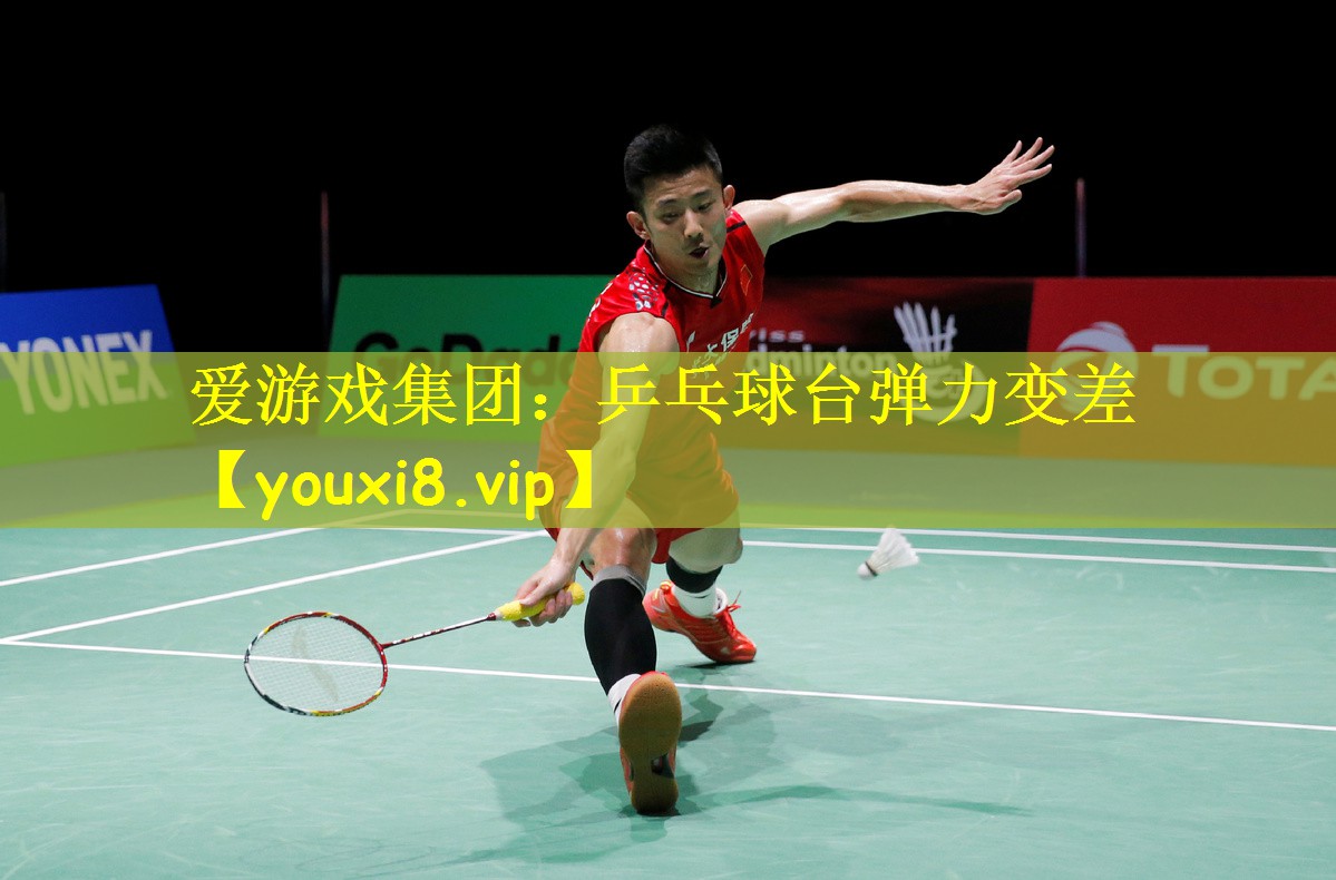 爱游戏集团:乒乓球台弹力变差