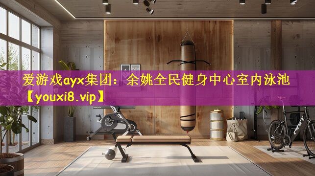 爱游戏ayx集团:余姚全民健身中心室内泳池