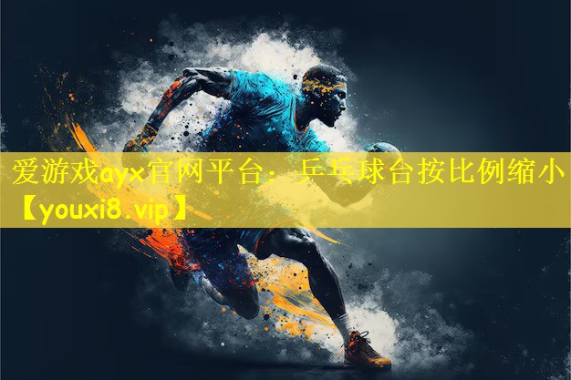 爱游戏ayx官网平台:乒乓球台按比例缩小