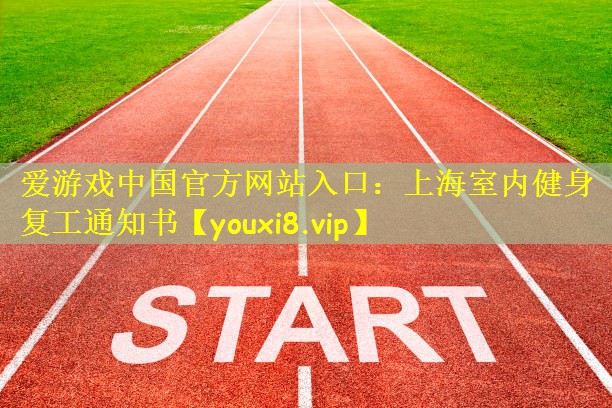 爱游戏中国官方网站入口:上海室内健身复工通知书