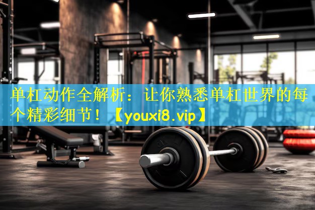 单杠动作全解析:让你熟悉单杠世界的每个精彩细节!