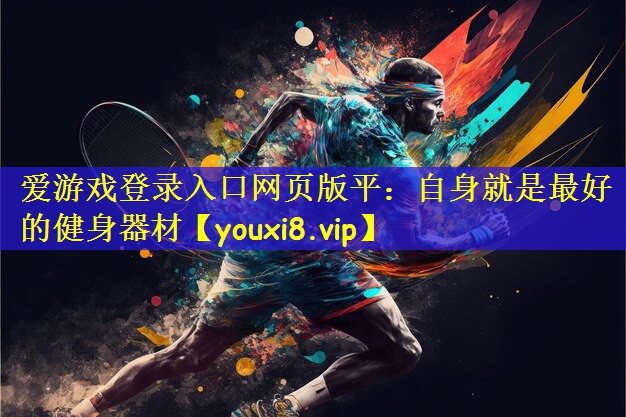 爱游戏登录入口网页版平:自身就是最好的健身器材