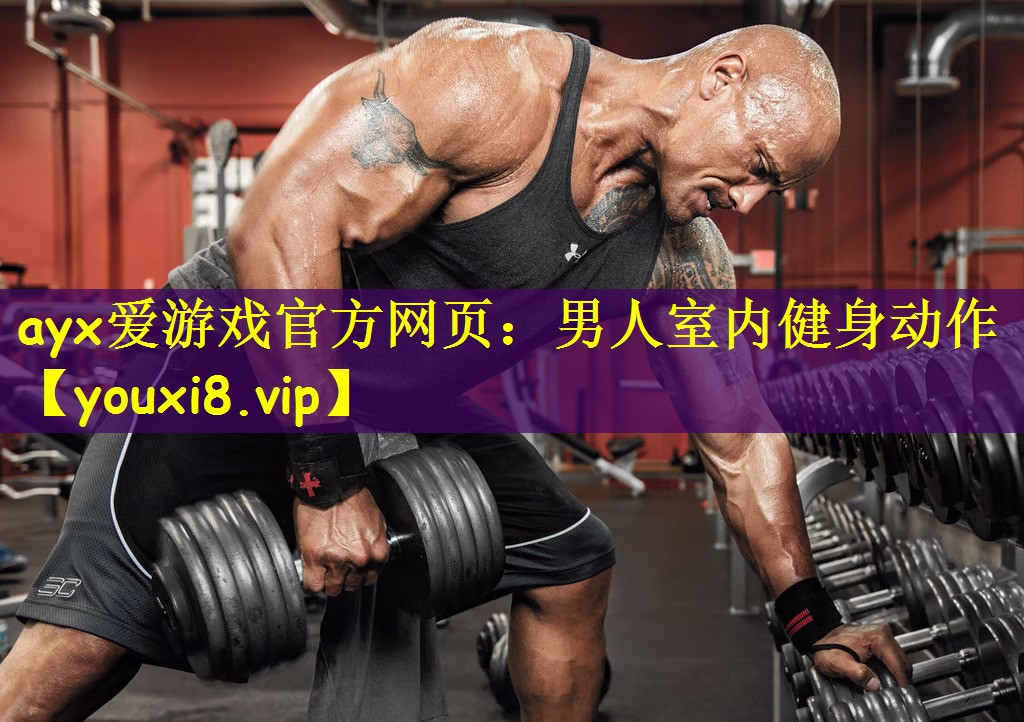 ayx爱游戏官方网页:男人室内健身动作