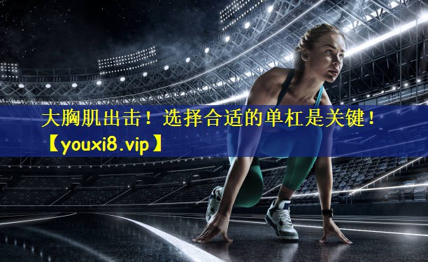 大胸肌出击!选择合适的单杠是关键!