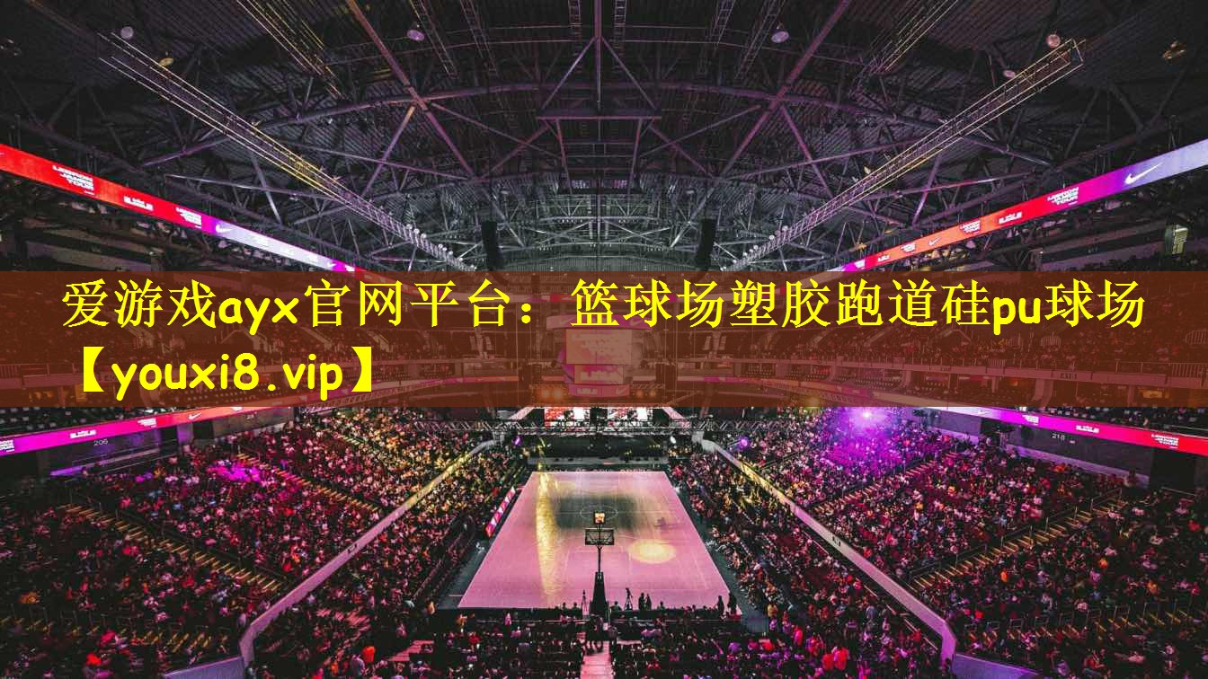 爱游戏ayx官网平台:篮球场塑胶跑道硅pu球场