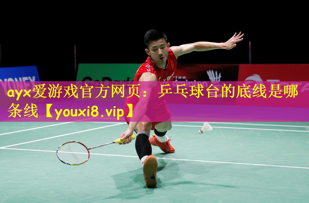 ayx爱游戏官方网页:乒乓球台的底线是哪条线