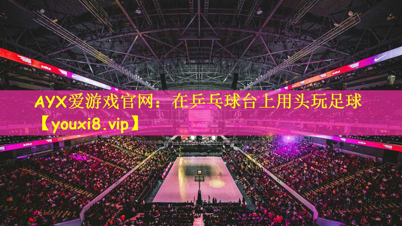 AYX爱游戏官网:在乒乓球台上用头玩足球